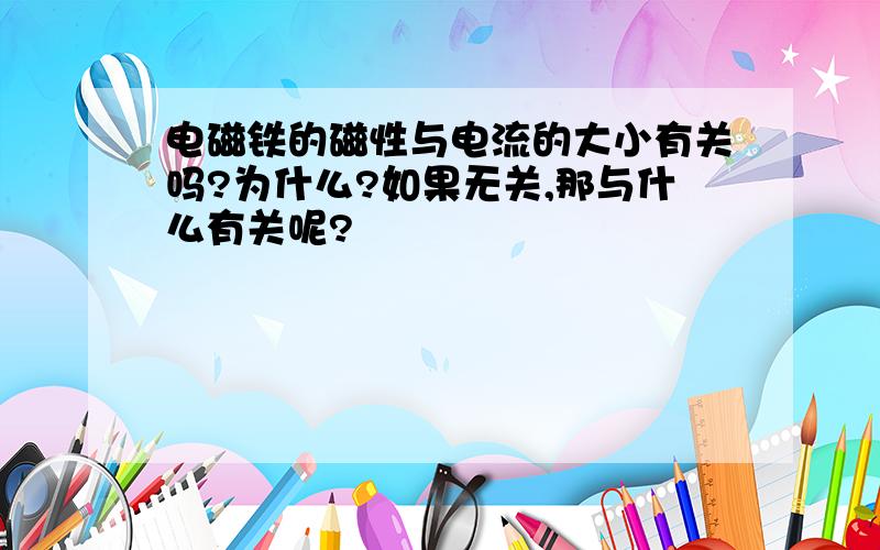 电磁铁的磁性与电流的大小有关吗?为什么?如果无关,那与什么有关呢?