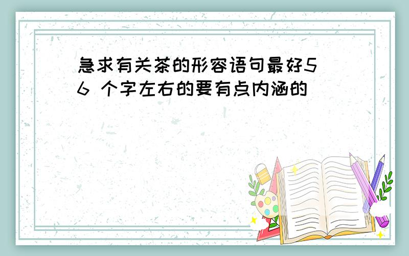 急求有关茶的形容语句最好5 6 个字左右的要有点内涵的