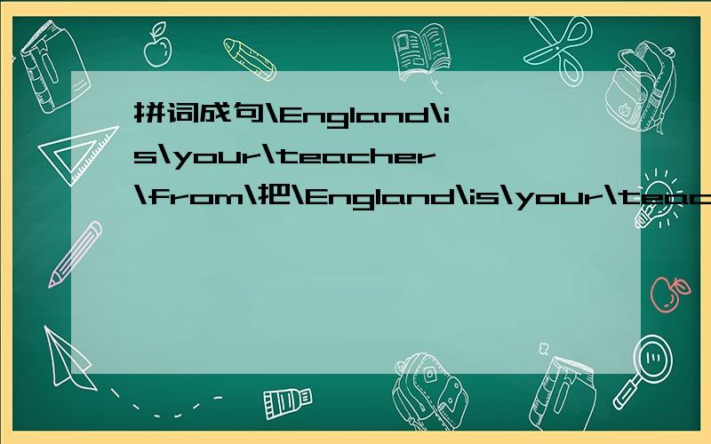 拼词成句\England\is\your\teacher\from\把\England\is\your\teacher\from\拼成一句话