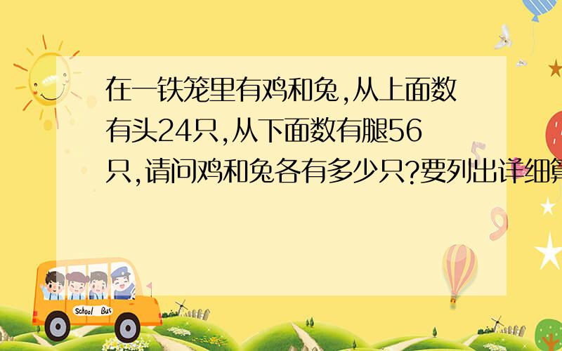 在一铁笼里有鸡和兔,从上面数有头24只,从下面数有腿56只,请问鸡和兔各有多少只?要列出详细算式