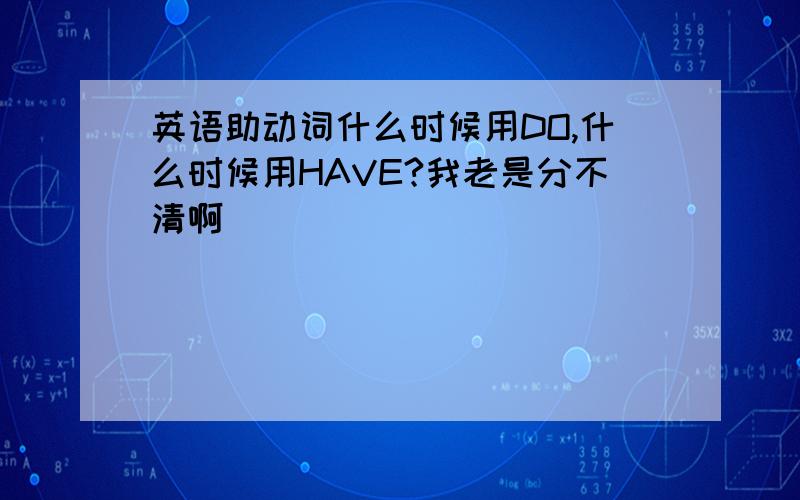 英语助动词什么时候用DO,什么时候用HAVE?我老是分不清啊