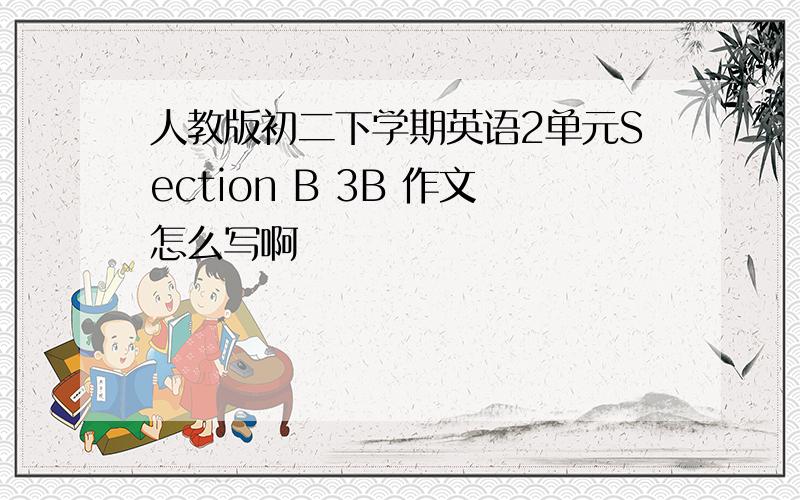 人教版初二下学期英语2单元Section B 3B 作文怎么写啊