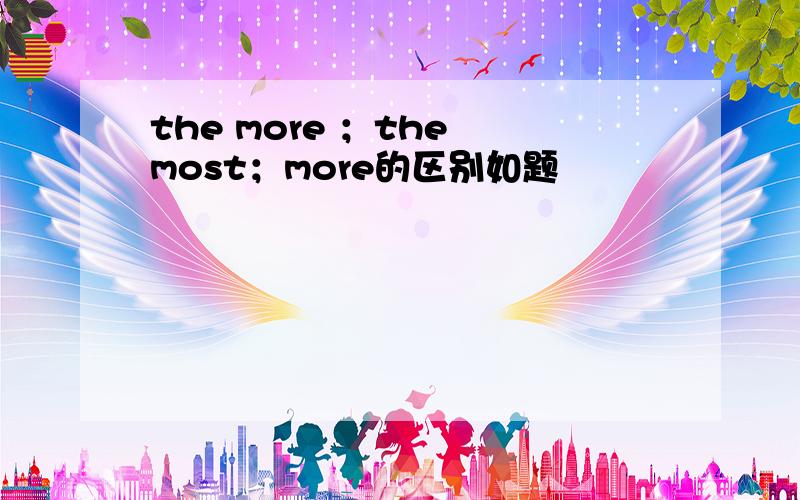 the more ；the most；more的区别如题