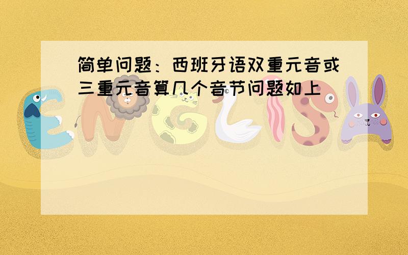 简单问题：西班牙语双重元音或三重元音算几个音节问题如上