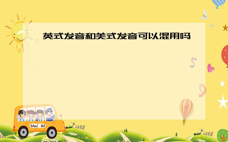 英式发音和美式发音可以混用吗