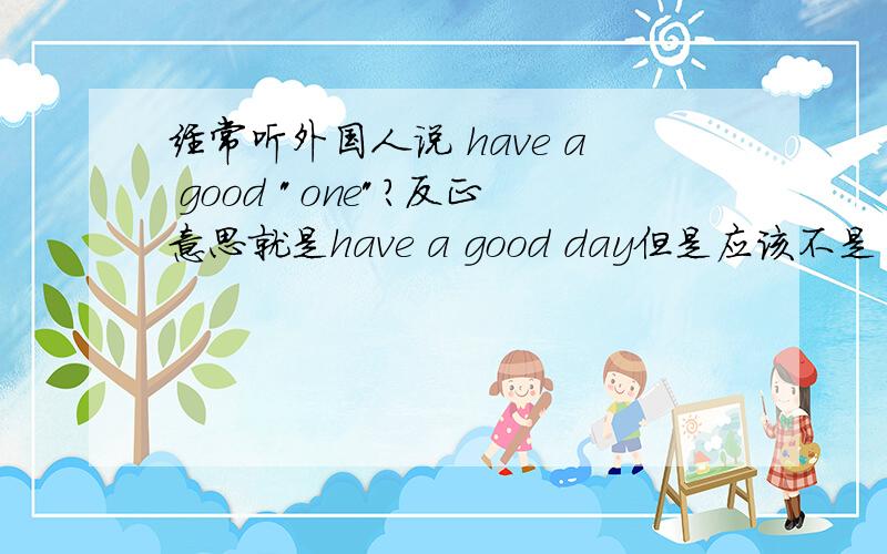 经常听外国人说 have a good 