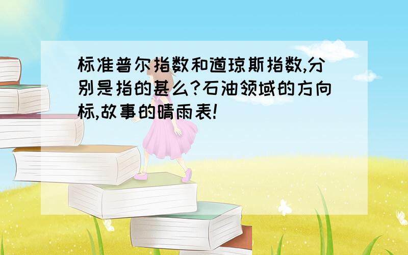 标准普尔指数和道琼斯指数,分别是指的甚么?石油领域的方向标,故事的晴雨表!