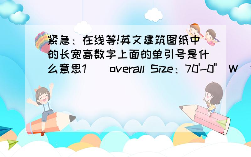 紧急：在线等!英文建筑图纸中的长宽高数字上面的单引号是什么意思1    overall Size：70'-0''(W)*30'-0''(L)*15'-0''(H)是什么意思?上面的单引号是什么意思?2   上面标注top plan M&E.是机电布局的俯视图