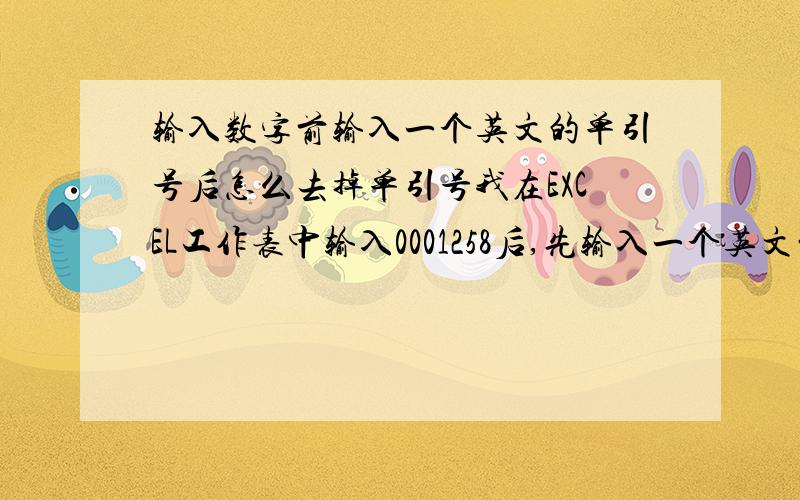 输入数字前输入一个英文的单引号后怎么去掉单引号我在EXCEL工作表中输入0001258后,先输入一个英文的单引号,输入完后需要打印出来,想把单元格中的英文单引号去掉,去掉后数字又变回1258,有