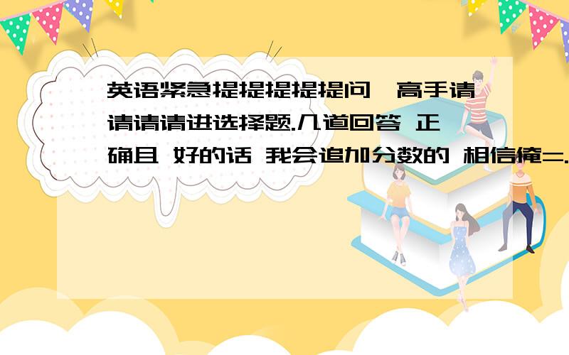 英语紧急提提提提提问,高手请请请请进选择题.几道回答 正确且 好的话 我会追加分数的 相信俺=.=开始 了1.Cats _______ have nine lives A.supposing Bsuppose C.are suppose to D/.are supposed toYou must remember ______