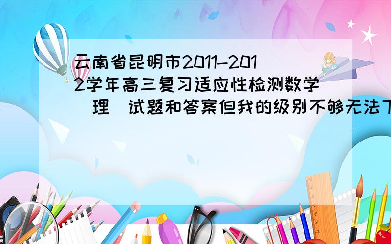 云南省昆明市2011-2012学年高三复习适应性检测数学(理)试题和答案但我的级别不够无法下载