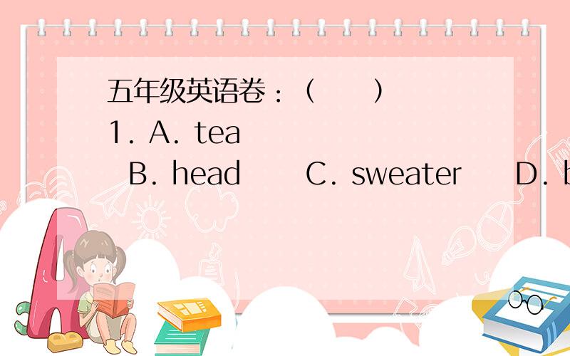 五年级英语卷：（     ）1. A. tea       B. head      C. sweater     D. breakfast