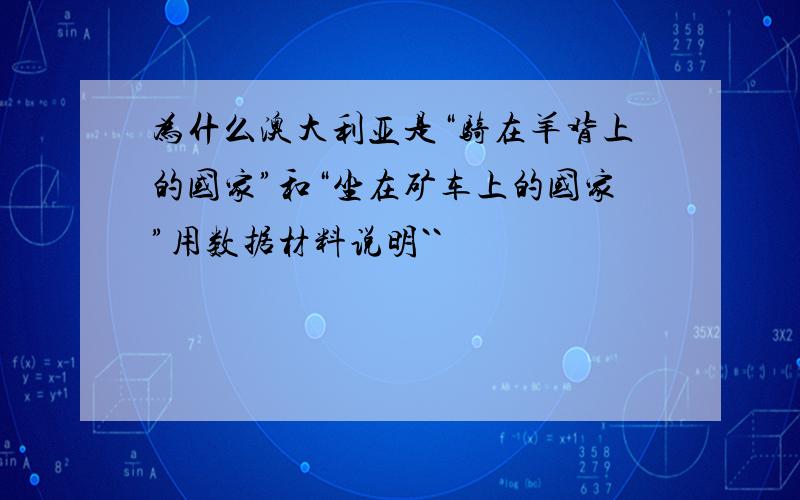 为什么澳大利亚是“骑在羊背上的国家”和“坐在矿车上的国家”用数据材料说明``