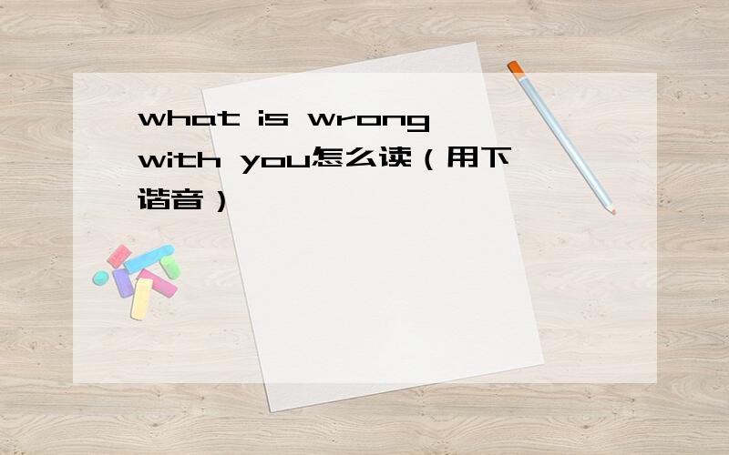 what is wrong with you怎么读（用下谐音）
