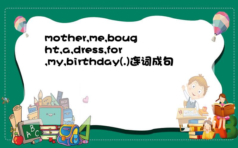 mother,me,bought,a,dress,for,my,birthday(.)连词成句