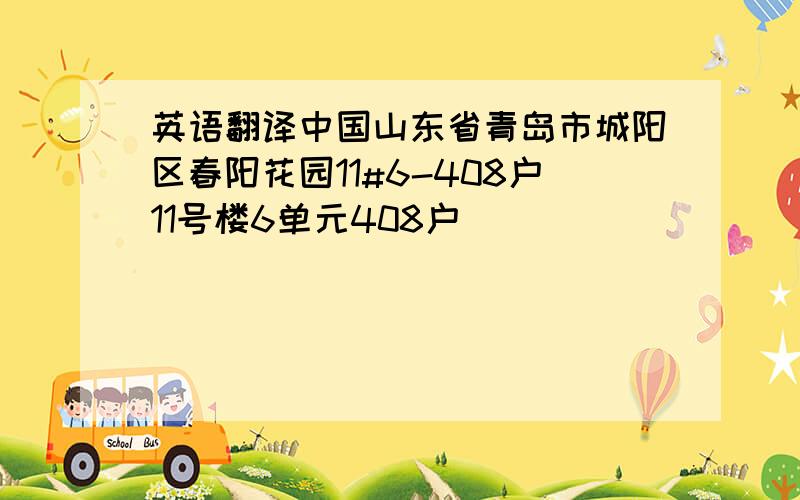 英语翻译中国山东省青岛市城阳区春阳花园11#6-408户11号楼6单元408户