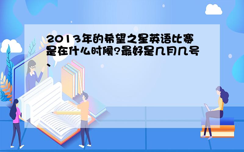 2013年的希望之星英语比赛是在什么时候?最好是几月几号、