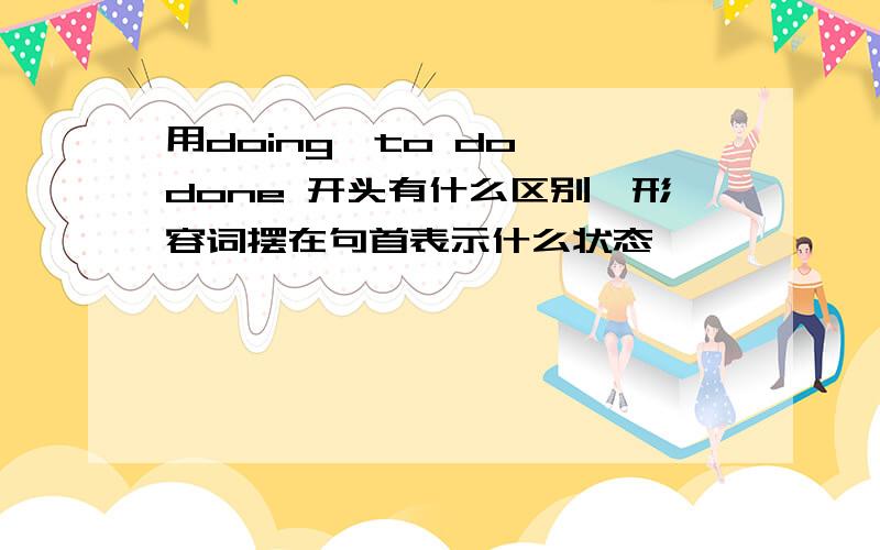 用doing,to do ,done 开头有什么区别,形容词摆在句首表示什么状态