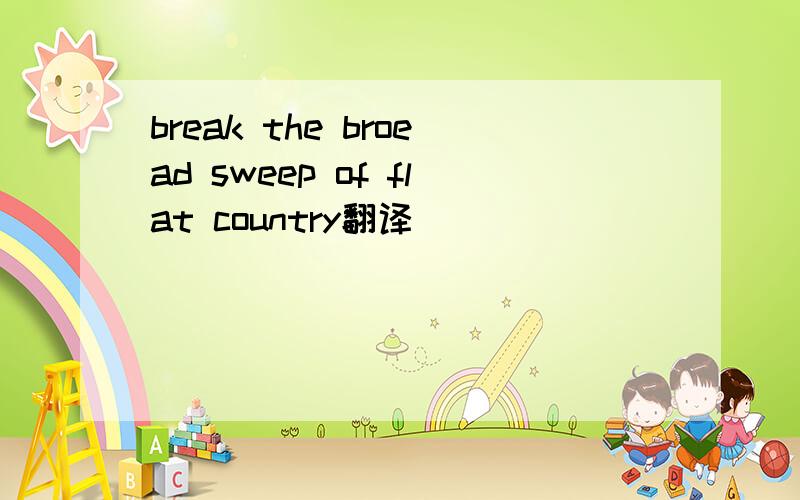 break the broead sweep of flat country翻译