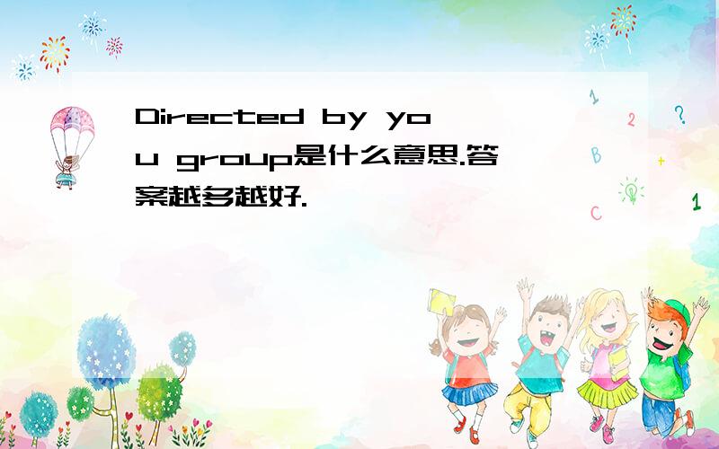 Directed by you group是什么意思.答案越多越好.