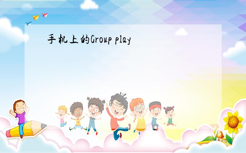 手机上的Group play