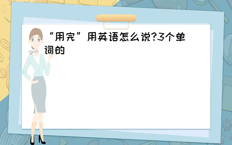 “用完”用英语怎么说?3个单词的