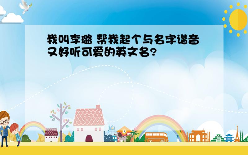 我叫李璐 帮我起个与名字谐音又好听可爱的英文名?