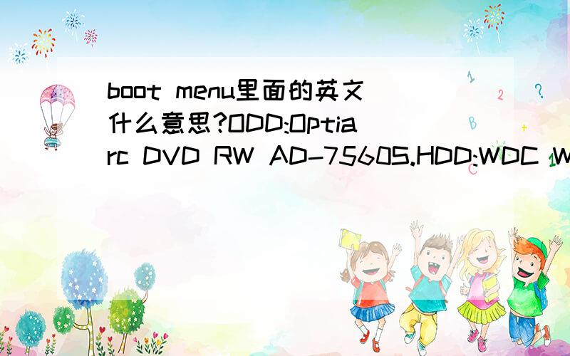 boot menu里面的英文什么意思?ODD:Optiarc DVD RW AD-7560S.HDD:WDC WD3200BEVT-22ZCTO-(PM)LAN:MBA:V11.0.6 Slot0800boot menu里面还会有些什么这样的东西?有没有更好的回答啊.点击进入那几个分别进入到什么界面?难
