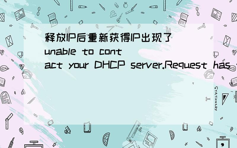 释放IP后重新获得IP出现了unable to contact your DHCP server.Request has timed out哥,你是怎么解决的最后,我不管自动获取还是手动设置IP都无效,打不开路由器设置地址192.168.1.1,就只有10分了,能否帮我下,