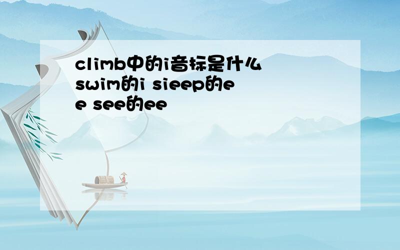 climb中的i音标是什么 swim的i sieep的ee see的ee