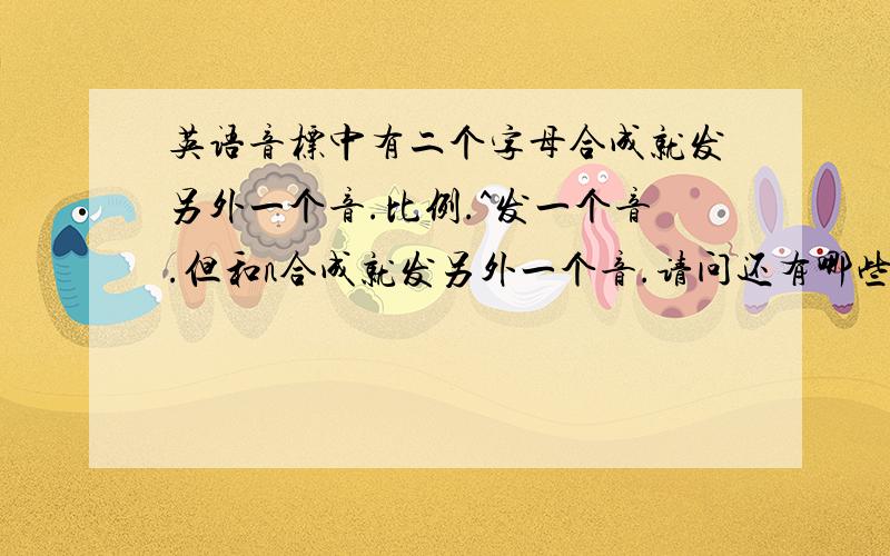 英语音标中有二个字母合成就发另外一个音.比例.^发一个音.但和n合成就发另外一个音.请问还有哪些是这样的