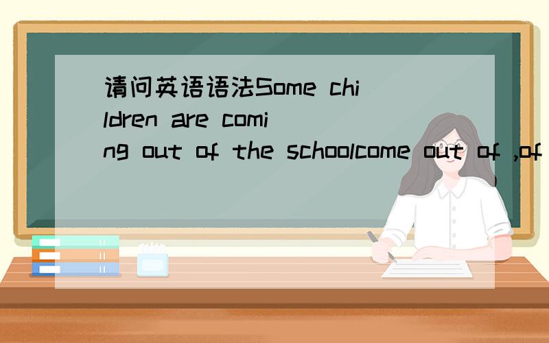 请问英语语法Some children are coming out of the schoolcome out of ,of 是介词,come是动词,out是什么词性