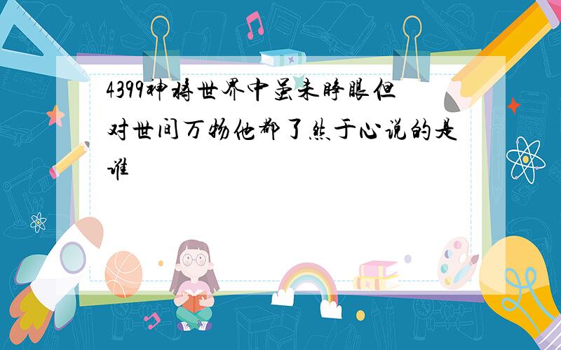 4399神将世界中虽未睁眼但对世间万物他都了然于心说的是谁