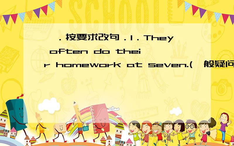 一．按要求改句．1．They often do their homework at seven.(一般疑问句．否定句．并作肯定或否定回答）＿＿＿＿＿＿＿＿＿＿＿＿＿＿＿＿＿＿＿＿＿＿＿＿＿＿＿＿＿＿＿＿＿＿＿＿＿＿＿＿＿