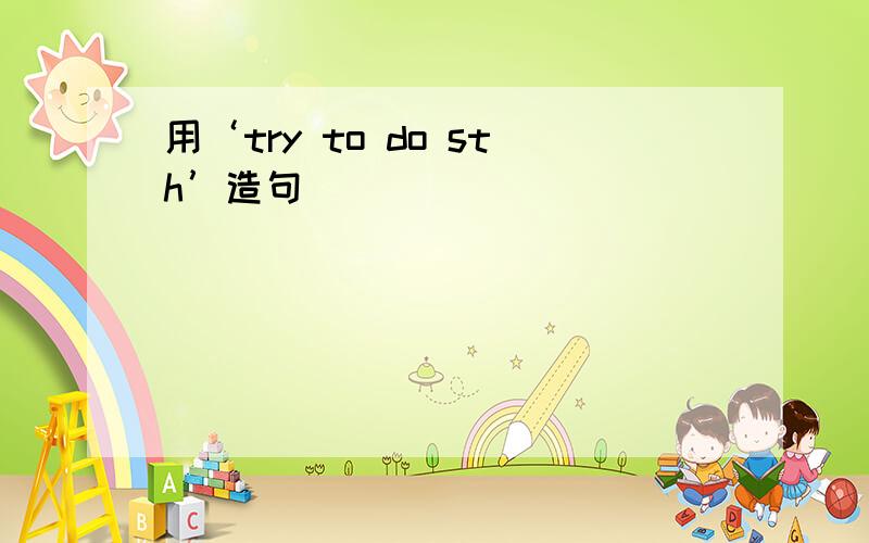 用‘try to do sth’造句