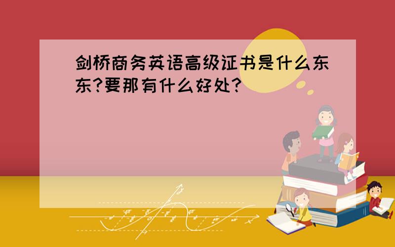 剑桥商务英语高级证书是什么东东?要那有什么好处?