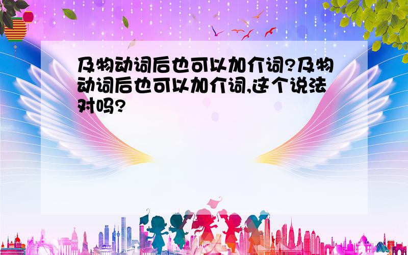 及物动词后也可以加介词?及物动词后也可以加介词,这个说法对吗?