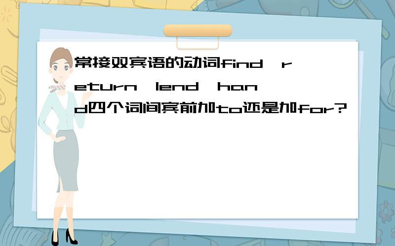 常接双宾语的动词find,return,lend,hand四个词间宾前加to还是加for?