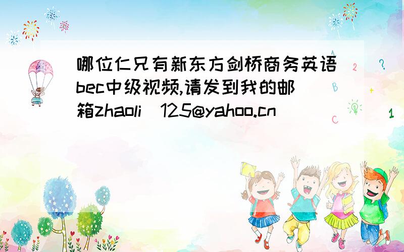 哪位仁兄有新东方剑桥商务英语bec中级视频,请发到我的邮箱zhaoli_125@yahoo.cn