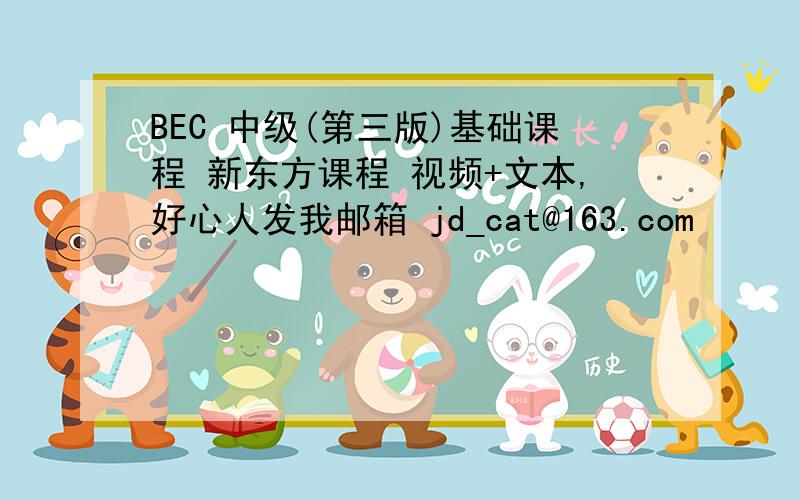 BEC 中级(第三版)基础课程 新东方课程 视频+文本,好心人发我邮箱 jd_cat@163.com