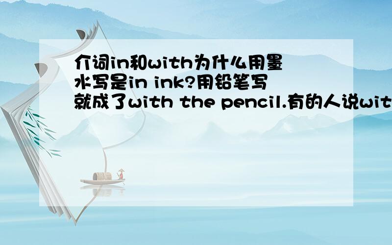 介词in和with为什么用墨水写是in ink?用铅笔写就成了with the pencil.有的人说with the pencil和in pencil都对,区别在于in后面无冠词,with后面需要加冠词.那么in pencil说法到底对不对