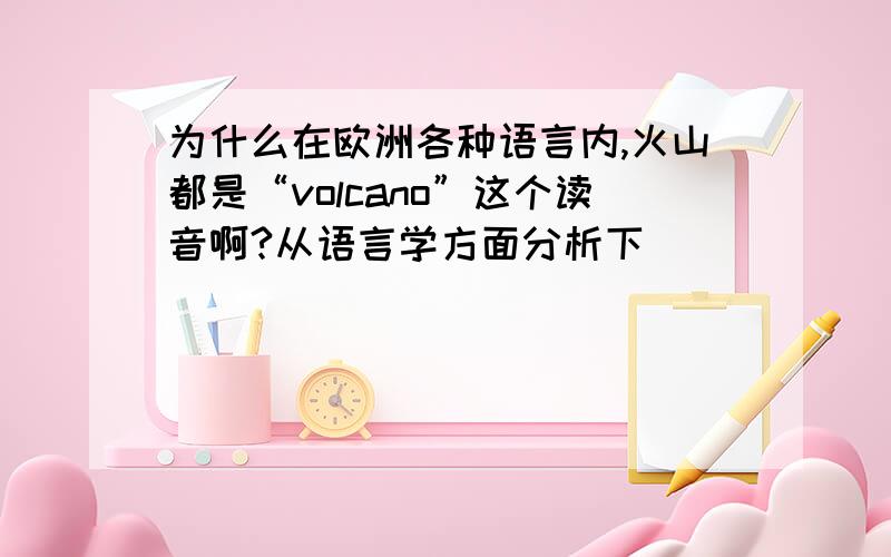 为什么在欧洲各种语言内,火山都是“volcano”这个读音啊?从语言学方面分析下