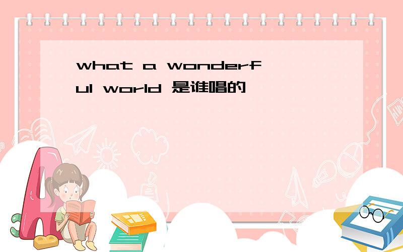 what a wonderful world 是谁唱的