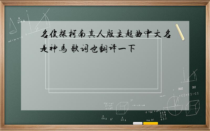 名侦探柯南真人版主题曲中文名是神马 歌词也翻译一下