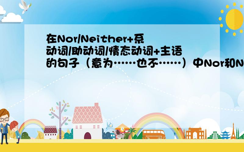 在Nor/Neither+系动词/助动词/情态动词+主语的句子（意为……也不……）中Nor和Neither的区别