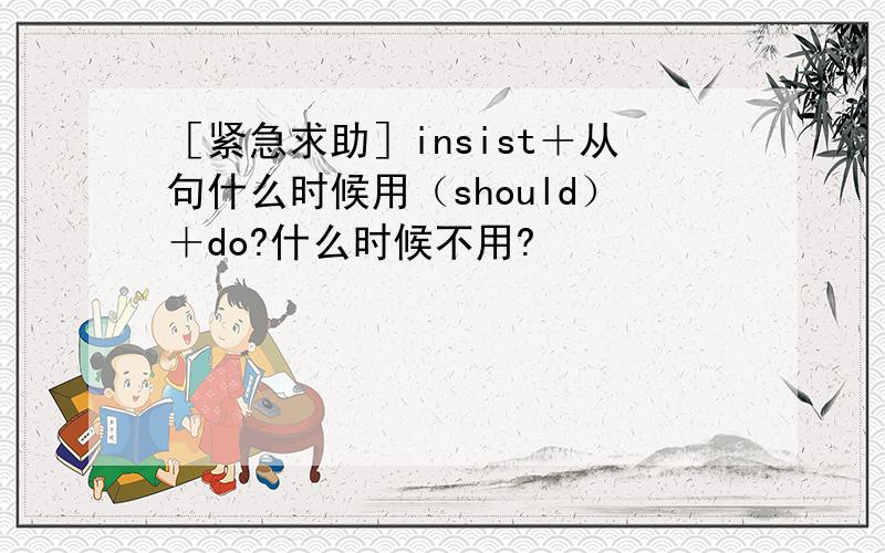 ［紧急求助］insist＋从句什么时候用（should）＋do?什么时候不用?