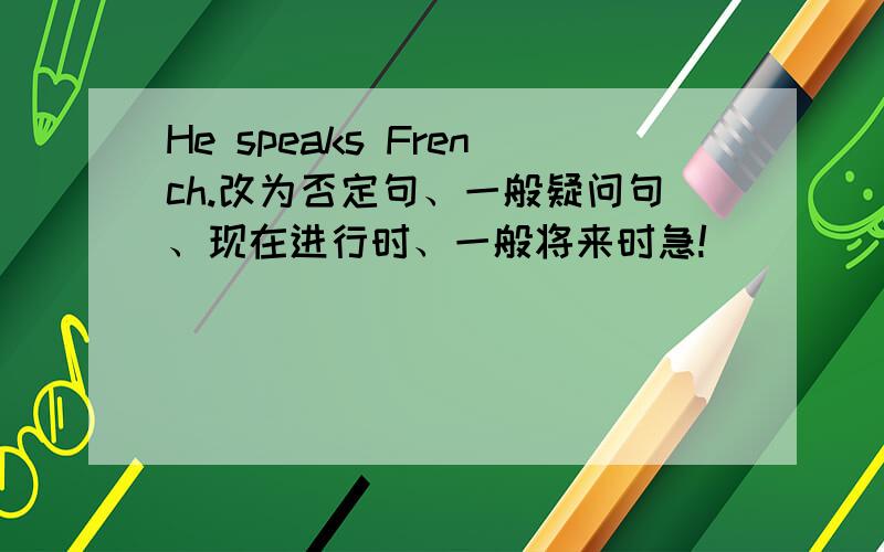 He speaks French.改为否定句、一般疑问句、现在进行时、一般将来时急!