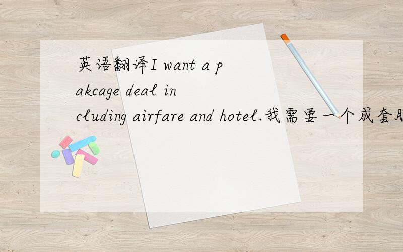 英语翻译I want a pakcage deal including airfare and hotel.我需要一个成套服务,包括机票和住宿.这上面是商务英语上面的翻译,要是我这么翻译,我需要一个整批交易,包括飞机票价和住宿,大家看看这个