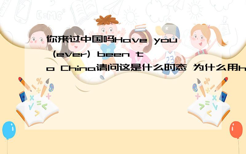 你来过中国吗Have you (ever) been to China请问这是什么时态 为什么用have提问