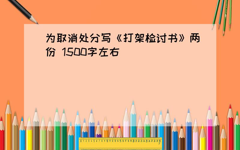 为取消处分写《打架检讨书》两份 1500字左右